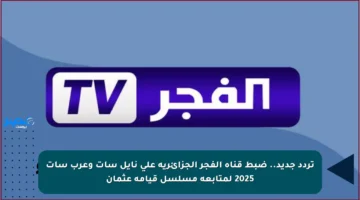 تردد جديد.. ضبط قناة الفجر الجزائرية على نايل سات وعرب سات 2025 لمتابعة مسلسل قيامة عثمان